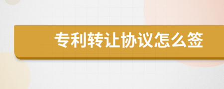 专利转让协议怎么签