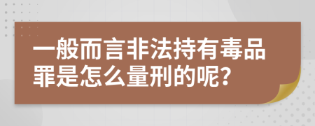 一般而言非法持有毒品罪是怎么量刑的呢？
