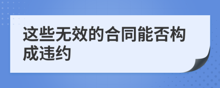 这些无效的合同能否构成违约