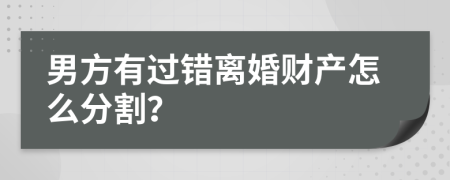 男方有过错离婚财产怎么分割？