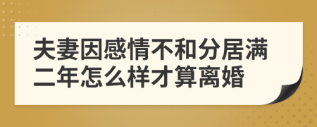 夫妻因感情不和分居满二年怎么样才算离婚