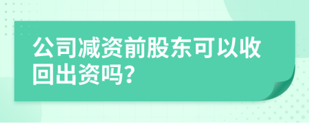 公司减资前股东可以收回出资吗？