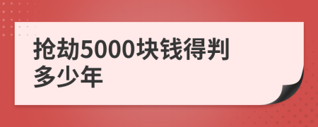 抢劫5000块钱得判多少年