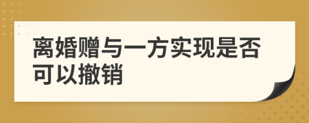 离婚赠与一方实现是否可以撤销