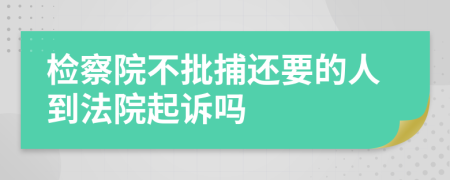 检察院不批捕还要的人到法院起诉吗