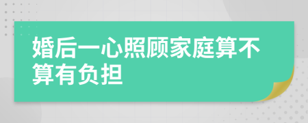 婚后一心照顾家庭算不算有负担