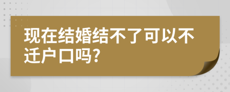 现在结婚结不了可以不迁户口吗?