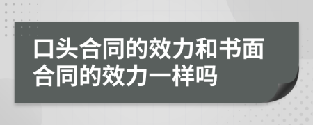 口头合同的效力和书面合同的效力一样吗