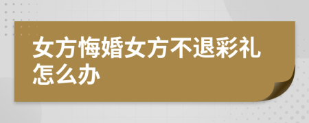 女方悔婚女方不退彩礼怎么办
