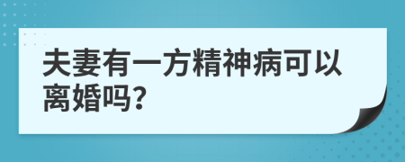夫妻有一方精神病可以离婚吗？