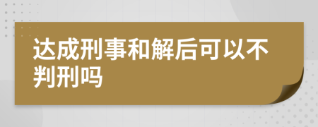 达成刑事和解后可以不判刑吗