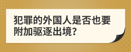 犯罪的外国人是否也要附加驱逐出境？