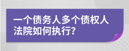 一个债务人多个债权人法院如何执行？