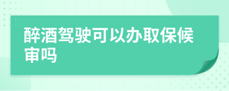 醉酒驾驶可以办取保候审吗