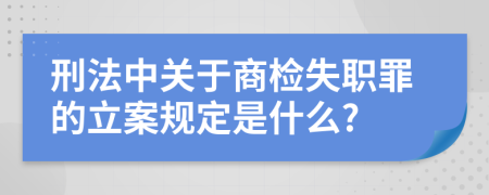 刑法中关于商检失职罪的立案规定是什么?