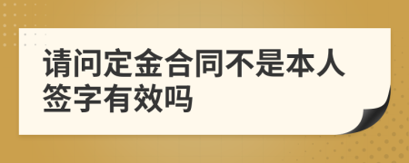 请问定金合同不是本人签字有效吗