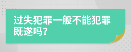 过失犯罪一般不能犯罪既遂吗？