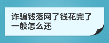 诈骗钱落网了钱花完了一般怎么还