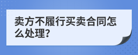 卖方不履行买卖合同怎么处理？