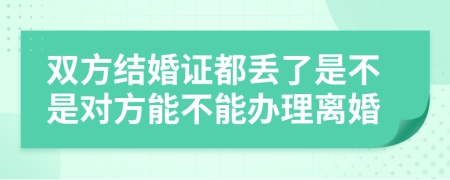 双方结婚证都丢了是不是对方能不能办理离婚