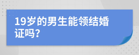 19岁的男生能领结婚证吗？