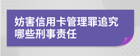 妨害信用卡管理罪追究哪些刑事责任