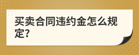 买卖合同违约金怎么规定？