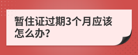 暂住证过期3个月应该怎么办？