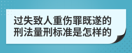 过失致人重伤罪既遂的刑法量刑标准是怎样的