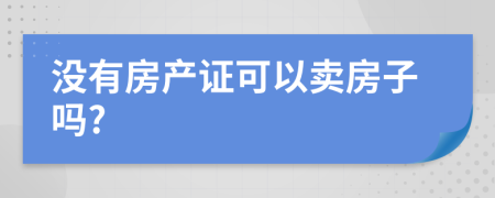 没有房产证可以卖房子吗?