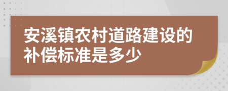 安溪镇农村道路建设的补偿标准是多少