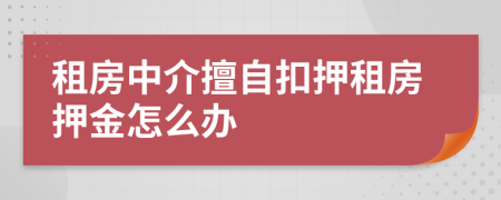 租房中介擅自扣押租房押金怎么办