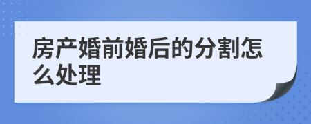 房产婚前婚后的分割怎么处理