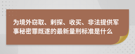 为境外窃取、剌探、收买、非法提供军事秘密罪既遂的最新量刑标准是什么