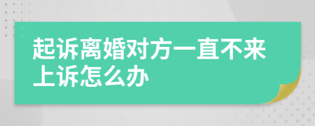 起诉离婚对方一直不来上诉怎么办