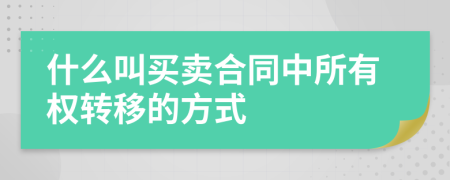 什么叫买卖合同中所有权转移的方式