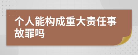 个人能构成重大责任事故罪吗