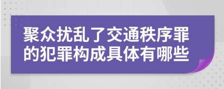 聚众扰乱了交通秩序罪的犯罪构成具体有哪些