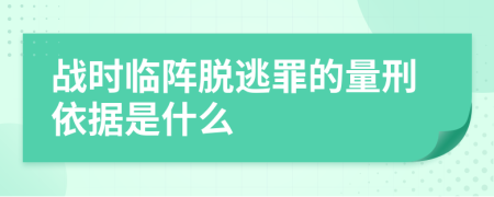 战时临阵脱逃罪的量刑依据是什么