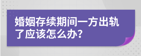 婚姻存续期间一方出轨了应该怎么办？