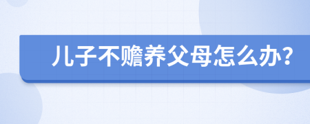 儿子不赡养父母怎么办？