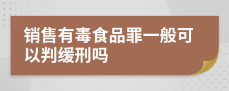 销售有毒食品罪一般可以判缓刑吗