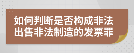 如何判断是否构成非法出售非法制造的发票罪