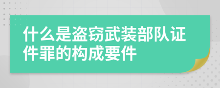 什么是盗窃武装部队证件罪的构成要件