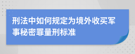 刑法中如何规定为境外收买军事秘密罪量刑标准