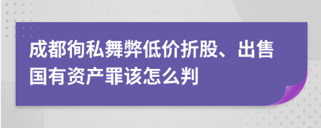 成都徇私舞弊低价折股、出售国有资产罪该怎么判