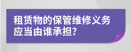 租赁物的保管维修义务应当由谁承担？