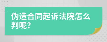 伪造合同起诉法院怎么判呢？