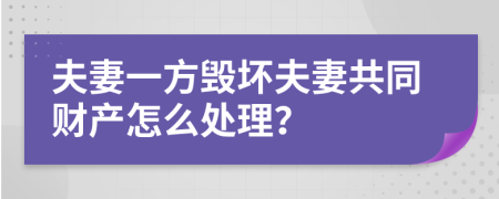 夫妻一方毁坏夫妻共同财产怎么处理？