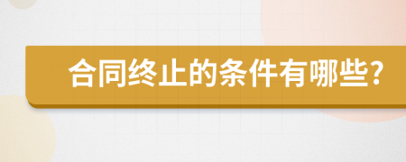 合同终止的条件有哪些?